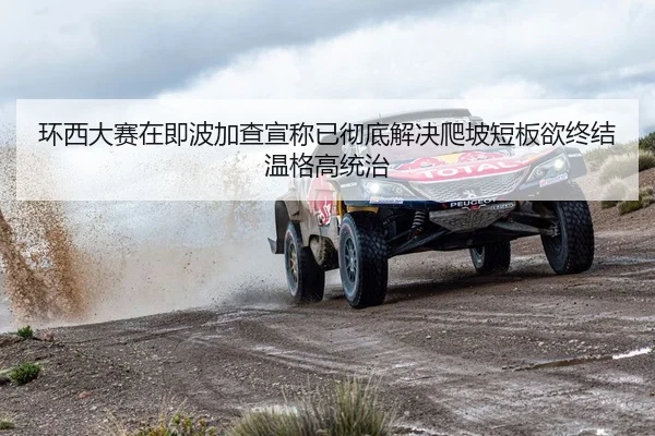 环西大赛在即波加查宣称已彻底解决爬坡短板欲终结温格高统治